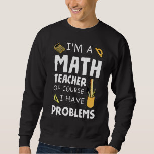 Im A Math Teacher Of Course I Have Problems 1 Sweatshirt