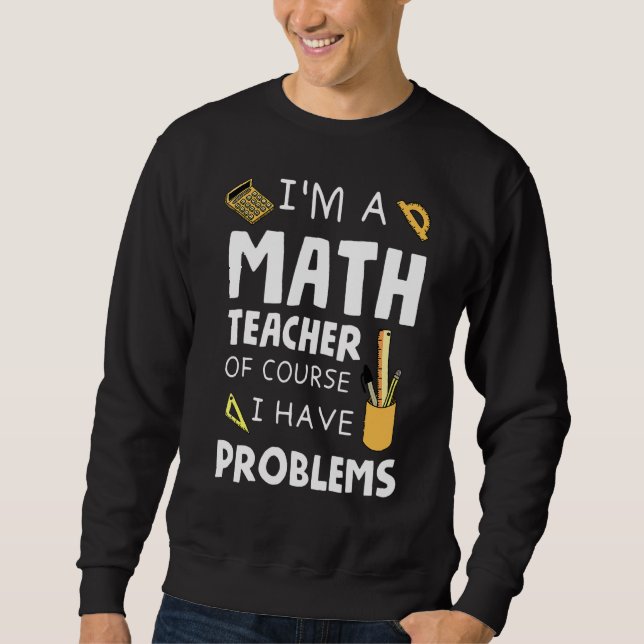Im A Math Teacher Of Course I Have Problems 1 Sweatshirt (Front)