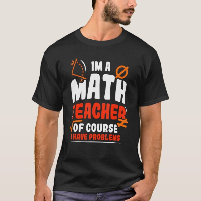 Im A Math Teacher Of Course I Have Problems 1 T-Shirt (Front)