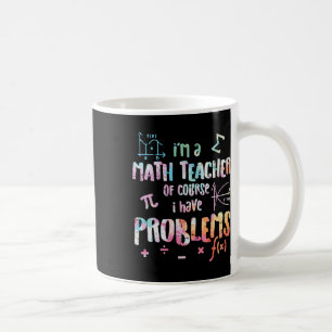Im A Math Teacher Of Course I Have Problems Funny  Coffee Mug
