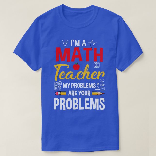 Im A Math Teacher Of Course I Have Problems Funny  T-Shirt (Design Front)