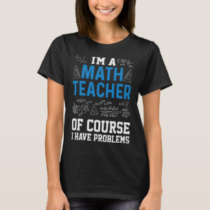 I'm A Math Teacher Of Course I Have Problems Funny T-Shirt