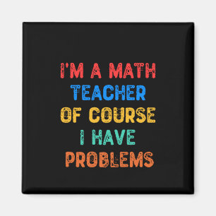 I'm a Math Teacher Of Course I Have Problems Magnet