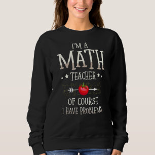 I'm A Math Teacher Of Course I Have Problems Math Sweatshirt