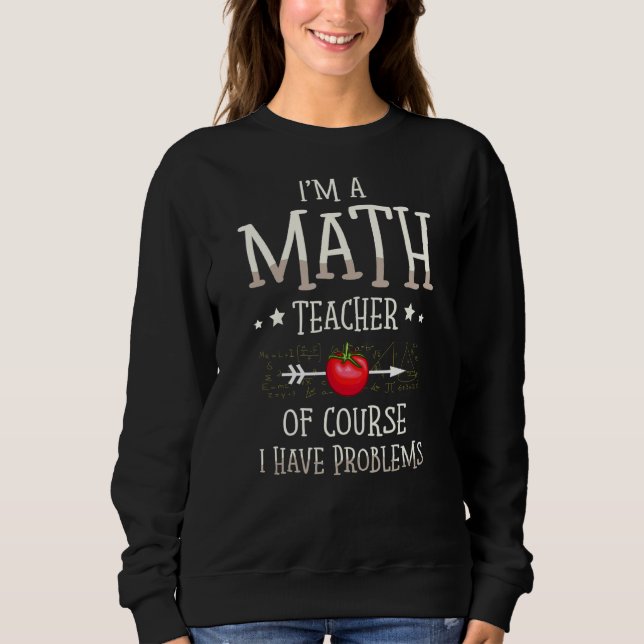I'm A Math Teacher Of Course I Have Problems Math  Sweatshirt (Front)