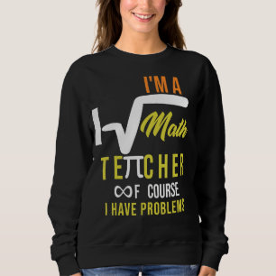 I'm A Math Teacher Of Course I Have Problems Quot Sweatshirt