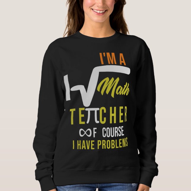 I'm A Math Teacher Of Course I Have Problems  Quot Sweatshirt (Front)
