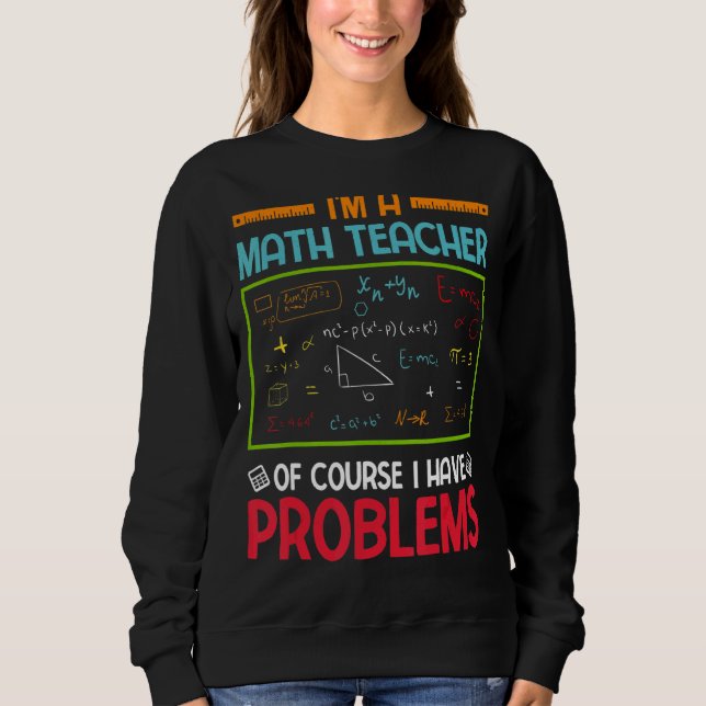 I'm A Math Teacher Of Course I Have Problems Sweatshirt (Front)