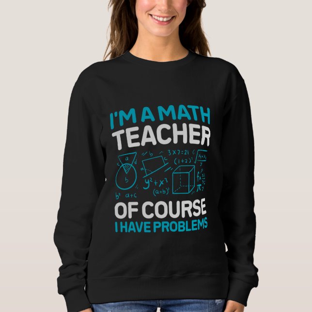 I'm a Math Teacher of Course I Have Problems Sweatshirt (Front)