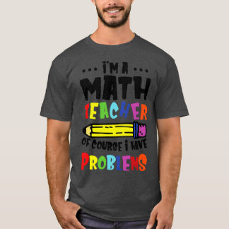 Im A Math Teacher Of Course I Have Problems  T-Shirt