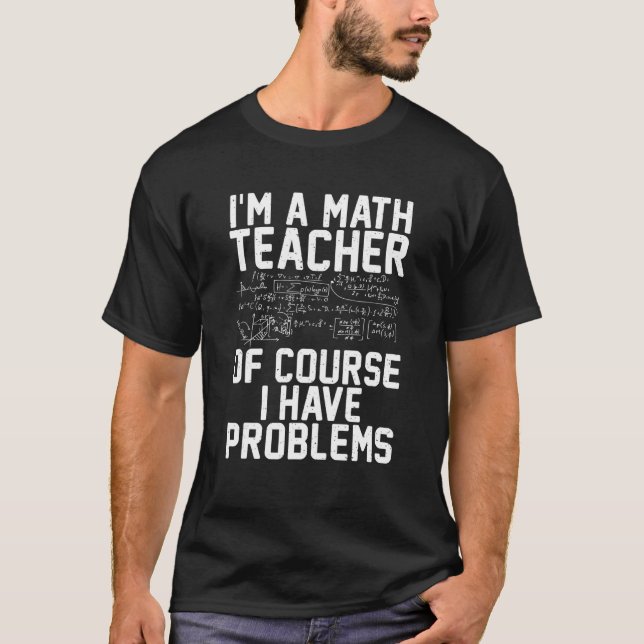 Im a Math Teacher of course i have Problems Teachi T-Shirt (Front)