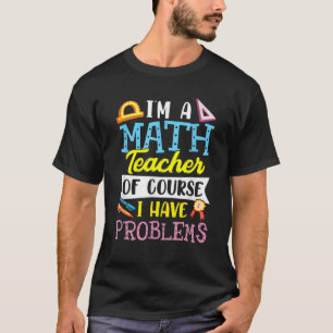 I'm A Math Teacher Of Course Ihave Problems T-Shirt