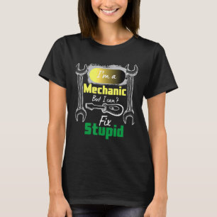Im A Mechanic But I Cant Fix Stupid Mechanic T-Shirt