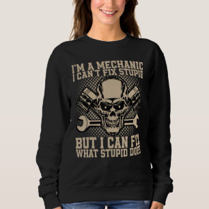 I'm A Mechanic I Can't Fix Stupid Funny Automobile Sweatshirt