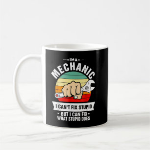 I'm A Mechanic I Can't Fix Stupid I Can Fix What S Coffee Mug