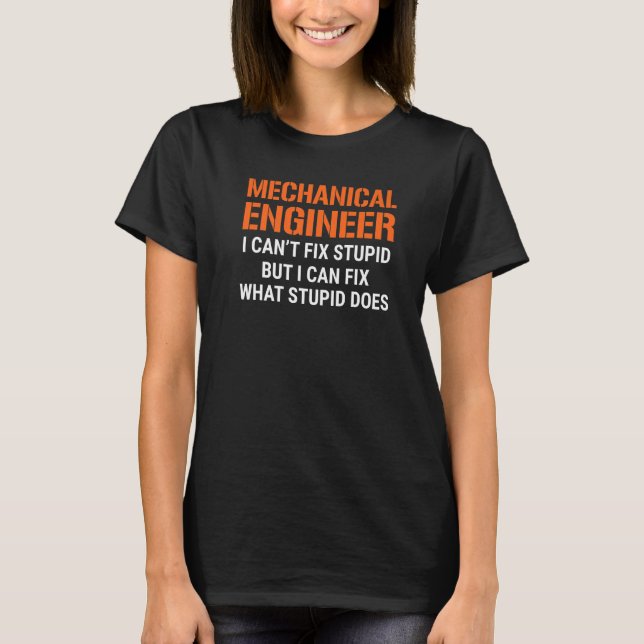 I'm A Mechanical Engineer I Can't Fix Stupid Funny T-Shirt (Front)