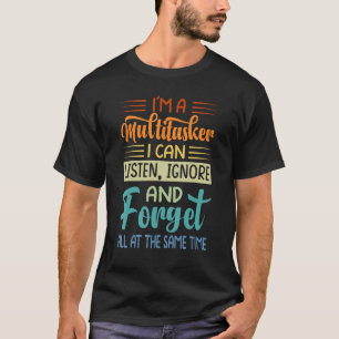 I'm A Multitasker  I Can Listen Ignore And Forget  T-Shirt