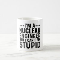 I'M A Nuclear Engineer But I Can't Fix Stupid