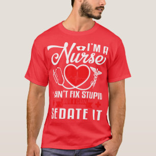 Im A Nurse I Cant Fix Stupid But I Can Sedate It H T-Shirt