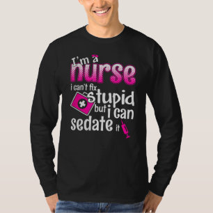 I'm A Nurse I Can't Fix Stupid But I Can Sedate It T-Shirt