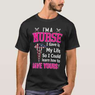 I'm A Nurse I Gave Up My Life So I Could Save Your T-Shirt