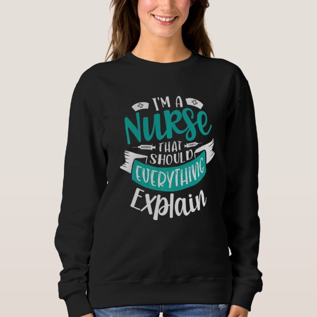 I'm A Nurse That Should Explain Everything Nursing Sweatshirt (Front)
