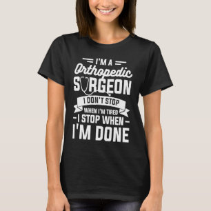 I'm A Orthopedic Surgeon I Don't Stop When I'm Tir T-Shirt