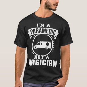 Im A Paramedic Not A Magician Funny Paramedic Gift T-Shirt
