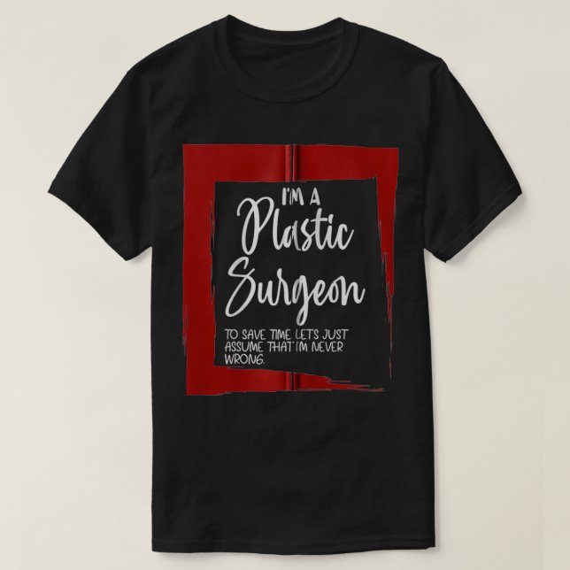 I'm A Plastic Surgeon Let's Just Assume I'm Always T-Shirt (Design Front)