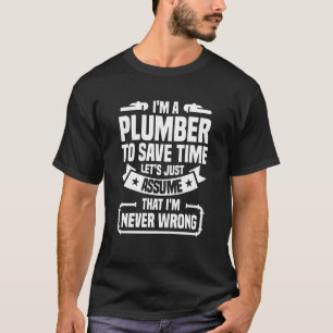I'm A Plumber To Save Time I'm Never Wrong Plumbin T-Shirt