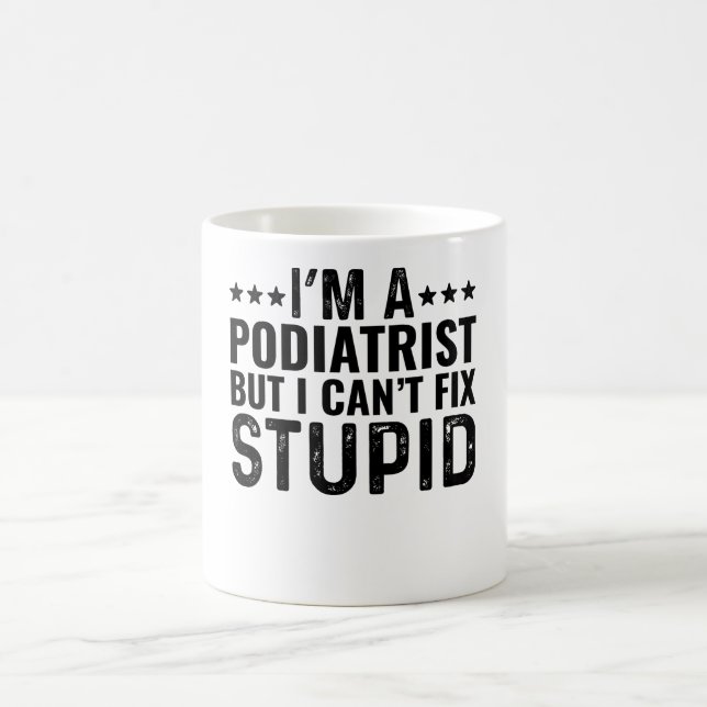 I'M A Podiatrist But I Can't Fix Stupid Coffee Mug (Center)