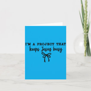 Im A Project That Keeps Jesus Busy Card