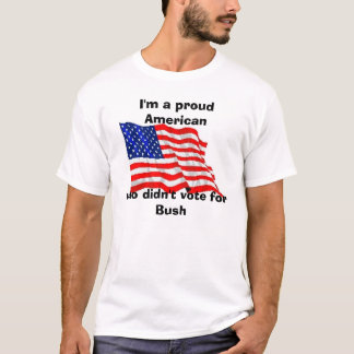 I'm a proud American, who didn't vote for Bush T-Shirt