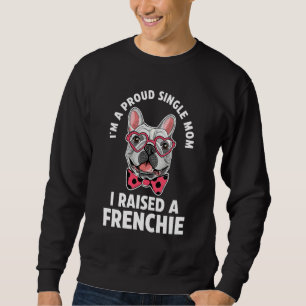 I'm A Proud Single Mom I Raises A Frenchie Frenchi Sweatshirt