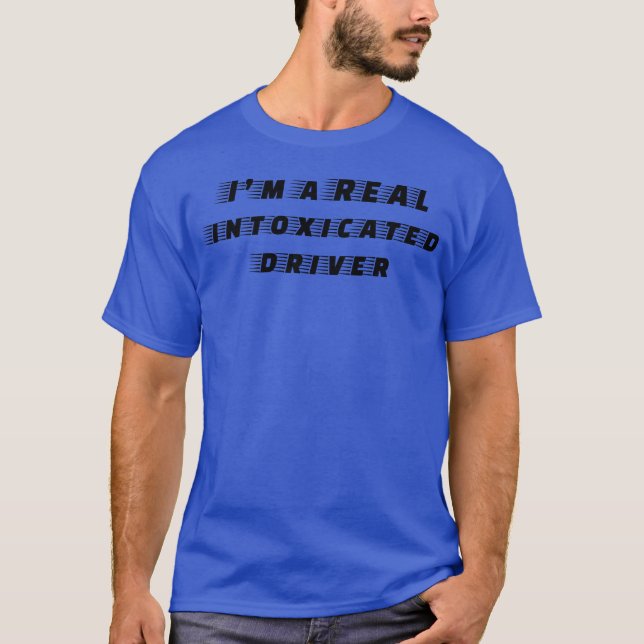 Im A Real Intoicated Driver funny T-Shirt (Front)