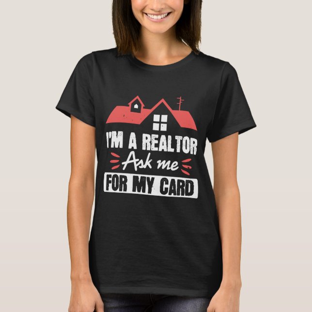 Im A Realtor Ask Me For My Card  Funny Real T-Shirt (Front)