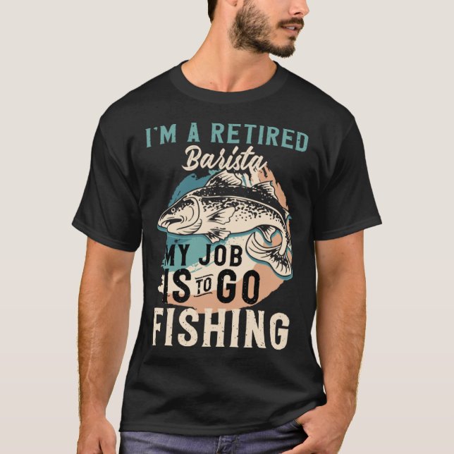 I'm A Retired Barista My Job Is To Go Fishing T-Shirt (Front)