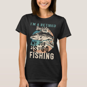 I'm A Retired Barista My Job Is To Go Fishing T-Shirt