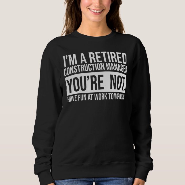 I'm A Retired Construction Manager You Are Not Ret Sweatshirt (Front)
