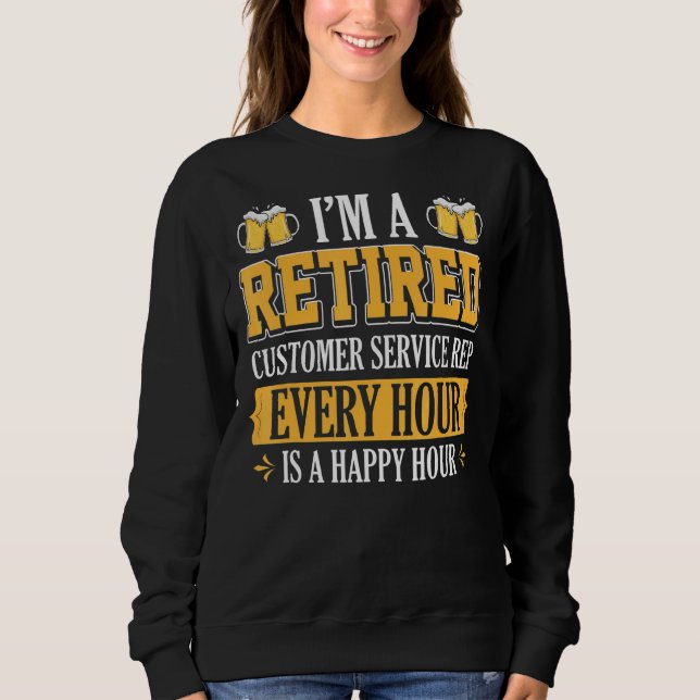 I'm A Retired Customer Service Rep Every Hour Beer Sweatshirt (Front)