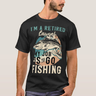 I'm A Retired Lawyer My Job Is To Go Fishing T-Shirt