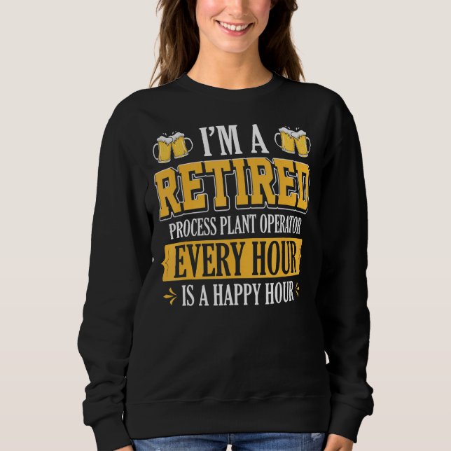 I'm A Retired Process Plant Operator Every Hour Be Sweatshirt (Front)