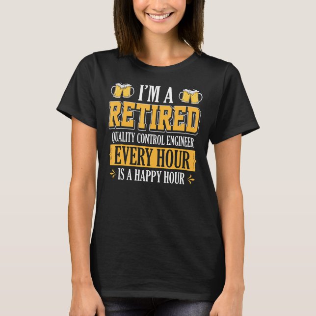 I'm A Retired Quality Control Engineer Every Hour  T-Shirt (Front)