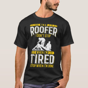 Im a roofer I dont stop when Im tired  T-Shirt