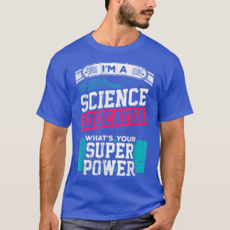 I'm a Science Educator, What's Your Super Power Te T-Shirt