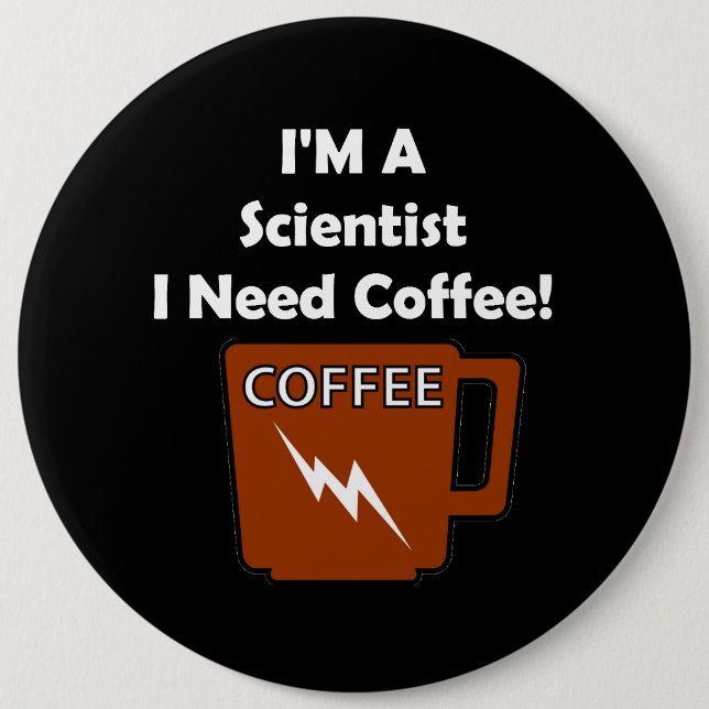 I'M A Scientist, I Need Coffee! 6 Inch Round Button (Front)