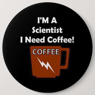 I'M A Scientist, I Need Coffee! 6 Inch Round Button