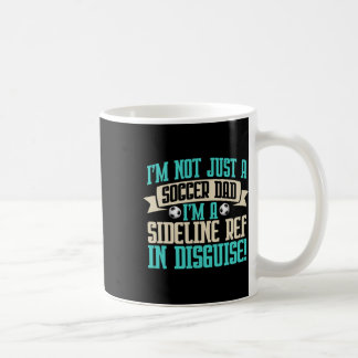 I'm A Sideline Ref In Disguise! Soccer Dad  Coffee Mug