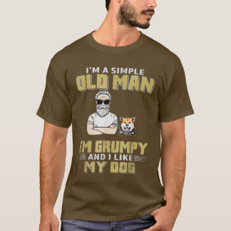 Im A Simple Old Man Im Grumpy And I Like My Dog T-Shirt