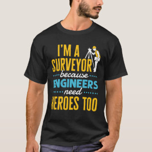 I'm a Surveyor Because Engineers Need Heroes Too  T-Shirt